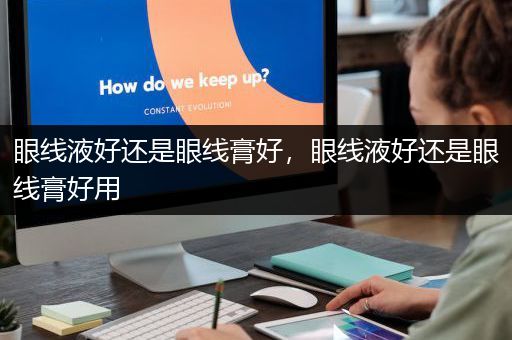 眼线液好还是眼线膏好，眼线液好还是眼线膏好用